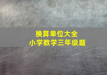 换算单位大全 小学数学三年级题